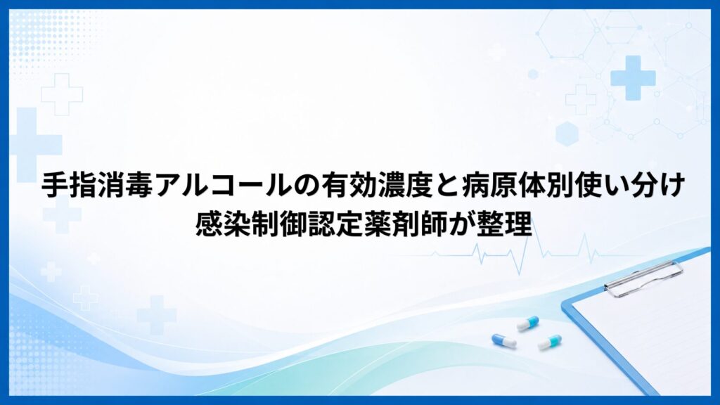 手指消毒アルコールの有効濃度と病原体別使い分けを感染制御認定薬剤師が整理