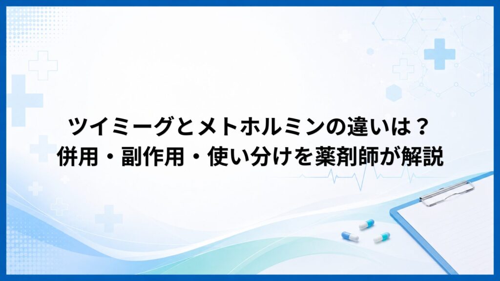 ツイミーグとメトホルミンの違いは？併用・副作用・使い分けを薬剤師が解説
