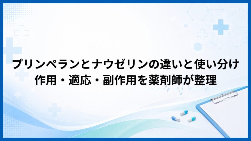 プリンペランとナウゼリンの違いと使い分け｜作用・適応・副作用を薬剤師が整理