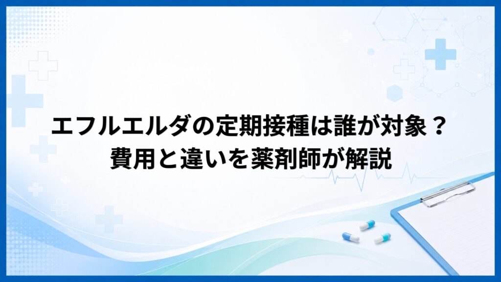エフルエルダの定期接種は誰が対象？費用と違いを薬剤師が解説