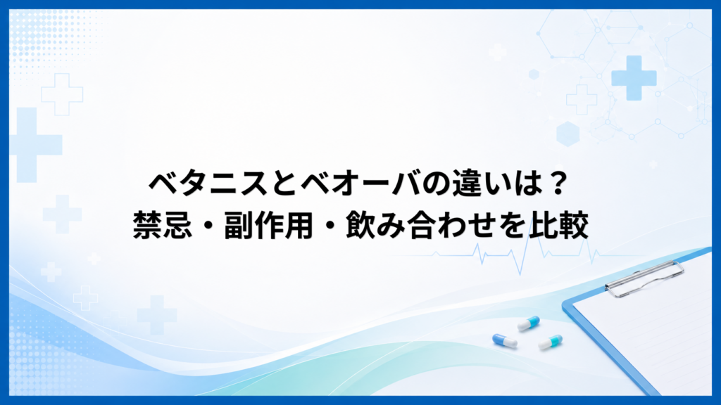 ベタニスとベオーバの違いは？禁忌・副作用・飲み合わせを比較