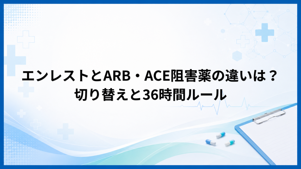 エンレストとARB・ACE阻害薬の違いは？切り替えと36時間ルール