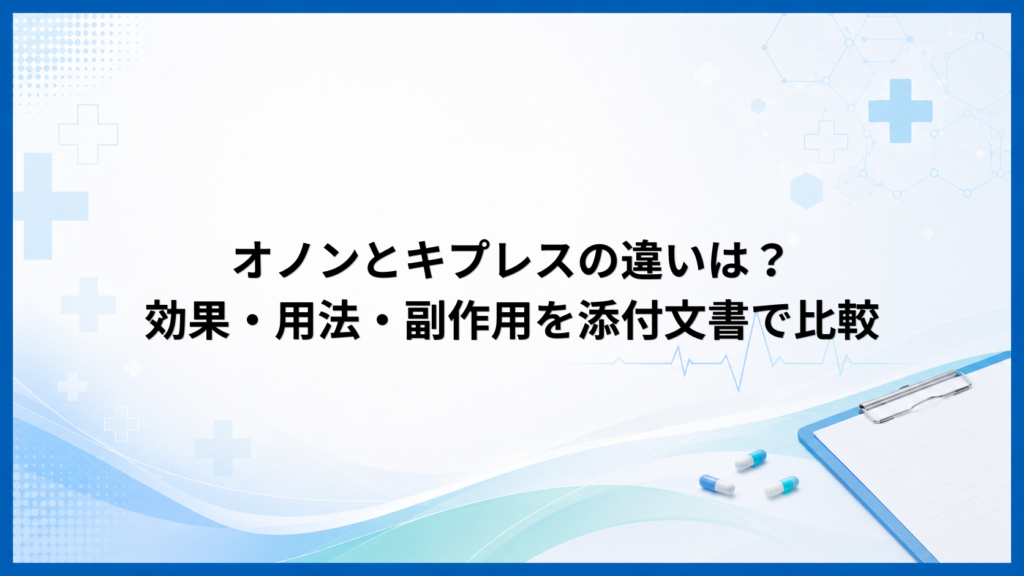 オノンとキプレスの違いは？効果・用法・副作用を添付文書で比較