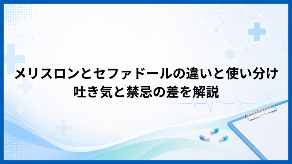 メリスロンとセファドールの違いと使い分けは？吐き気と禁忌の差を解説