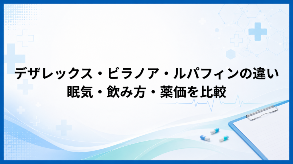 デザレックス・ビラノア・ルパフィンの違いは？眠気・飲み方・薬価を比較